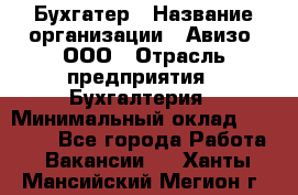 Бухгатер › Название организации ­ Авизо, ООО › Отрасль предприятия ­ Бухгалтерия › Минимальный оклад ­ 45 000 - Все города Работа » Вакансии   . Ханты-Мансийский,Мегион г.